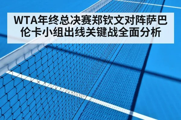 WTA年终总决赛郑钦文对阵萨巴伦卡小组出线关键战全面分析