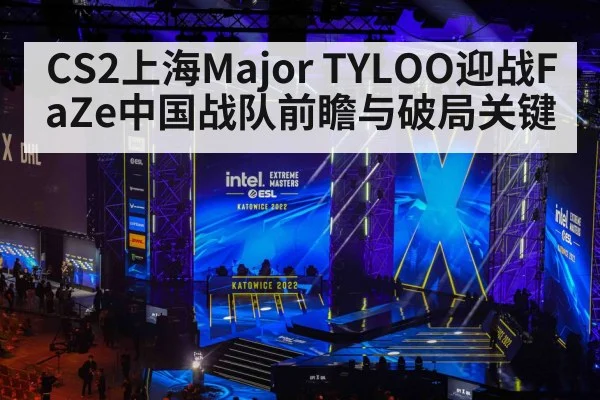 CS2上海Major TYLOO迎战FaZe中国战队前瞻与破局关键